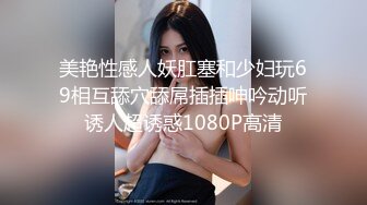 美艳性感人妖肛塞和少妇玩69相互舔穴舔屌插插呻吟动听诱人超诱惑1080P高清