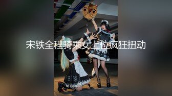 宋铁全程骑乘女上位疯狂扭动