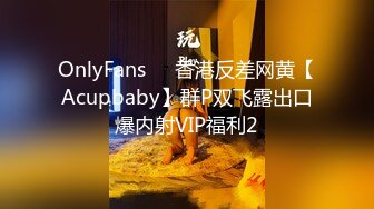 OnlyFans❤️香港反差网黄【Acupbaby】群P双飞露出口爆内射VIP福利2