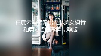 百度云泄密流出湖北美女模特和男友嘿咻露脸完整版