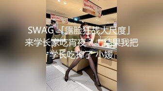 SWAG 「露脸狂战大尺度」来学长家吃宵夜？！结果我把学长吃掉了 小媛