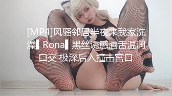 [MP4]风骚邻居半夜来我家洗澡▌Rona▌黑丝诱惑唇舌温润口交 极深后入撞击宫口