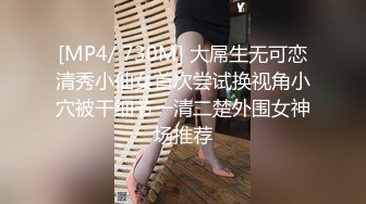 [MP4/ 730M] 大屌生无可恋清秀小仙女首次尝试换视角小穴被干细节一清二楚外围女神场推荐