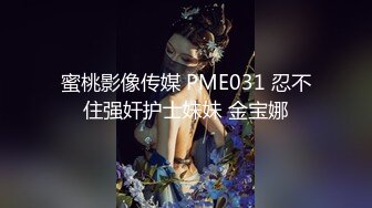 蜜桃影像传媒 PME031 忍不住强奸护士妹妹 金宝娜