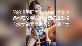 偷拍逼毛旺盛性欲強的美女少婦各種姿勢床戰公司領導剛操完美女還要男實在幹不動了女自己來