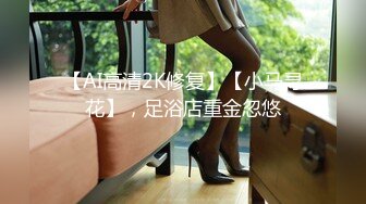 【AI高清2K修复】【小马寻花】，足浴店重金忽悠