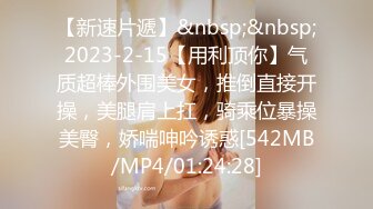 【新速片遞】&nbsp;&nbsp;2023-2-15【用利顶你】气质超棒外围美女，推倒直接开操，美腿肩上扛，骑乘位暴操美臀，娇喘呻吟诱惑[542MB/MP4/01:24:28]