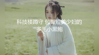 科技楼蹲守 包臀短美少妇的多毛小黑鲍