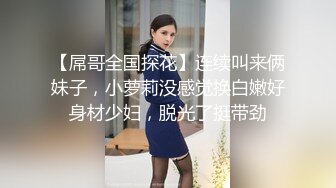 【屌哥全国探花】连续叫来俩妹子，小萝莉没感觉换白嫩好身材少妇，脱光了挺带劲