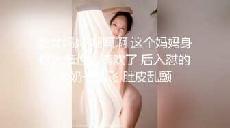 熟女妈妈 啊啊啊 这个妈妈身材太魔性太喜欢了 后入怼的大奶子乱飞 肚皮乱颤