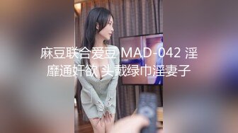 麻豆联合爱豆 MAD-042 淫靡通奸欲 头戴绿巾淫妻子