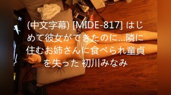 (中文字幕) [MIDE-817] はじめて彼女ができたのに…隣に住むお姉さんに食べられ童貞を失った 初川みなみ