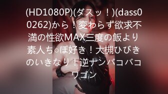 (HD1080P)(ダスッ！)(dass00262)から！変わらず欲求不満の性欲MAX三度の飯より素人ち○ぽ好き！大槻ひびきのいきなり！逆ナンバコバコワゴン