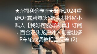 ★☆福利分享☆★最新2024重磅OF露脸爆火S级身材抖M小贱人【我好可爱好天真】订阅，百合双头龙户外人前露出多P车轮战调教相当反差 (2)