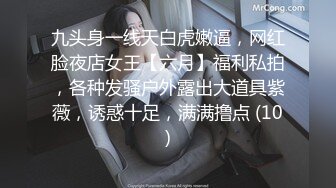 九头身一线天白虎嫩逼，网红脸夜店女王【六月】福利私拍，各种发骚户外露出大道具紫薇，诱惑十足，满满撸点 (10)