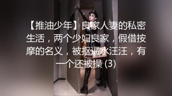 【推油少年】良家人妻的私密生活，两个少妇良家，假借按摩的名义，被抠逼水汪汪，有一个还被操 (3)