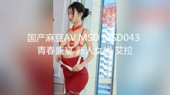 国产麻豆AV MSD MSD043 青春盛宴 新人女优 艾拉