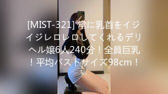 [MIST-321] 常に乳首をイジイジレロレロしてくれるデリヘル嬢6人240分！全員巨乳！平均バストサイズ98cm！