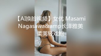 【AI换脸视频】女优 Masami Nagasawa&amp长泽雅美 柔荑轻戏鲍