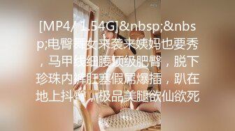 [MP4/ 1.54G]&nbsp;&nbsp;电臀舞女来袭来姨妈也要秀，马甲线细腰顶级肥臀，脱下珍珠内裤肛塞假屌爆插，趴在地上抖臀，极品美腿欲仙欲死