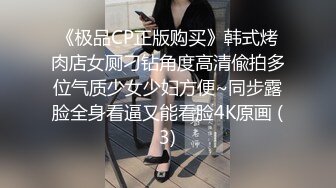 《极品CP正版购买》韩式烤肉店女厕刁钻角度高清偸拍多位气质少女少妇方便~同步露脸全身看逼又能看脸4K原画 (3)