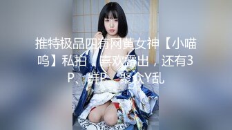 推特极品四有网黄女神【小喵呜】私拍，喜欢露出，还有3P、群P、聚众Y乱