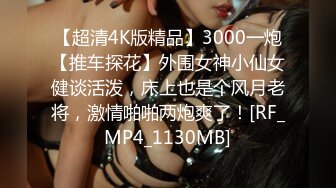 【超清4K版精品】3000一炮【推车探花】外围女神小仙女健谈活泼，床上也是个风月老将，激情啪啪两炮爽了！[RF_MP4_1130MB]