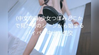 (中文字幕)少女つぼみどこかで見た例のシーンから始まるパイパン中出し性交