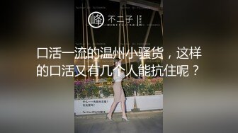 口活一流的温州小骚货，这样的口活又有几个人能抗住呢？