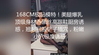 168CM极品模特！美腿爆乳顶级身材！黑丝高跟鞋厨房诱惑，翘起屁股铲子插穴，粉嫩小穴极度诱惑