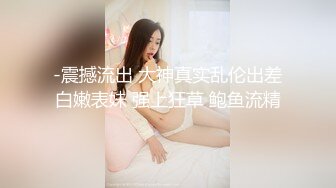 -震撼流出 大神真实乱伦出差白嫩表妹 强上狂草 鲍鱼流精