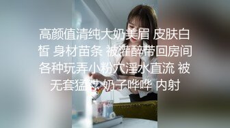 高颜值清纯大奶美眉 皮肤白皙 身材苗条 被灌醉带回房间各种玩弄小粉穴淫水直流 被无套猛怼 奶子哗哗 内射