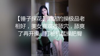 【锤子探花】酒店约操极品老相好，美女喜欢被舔穴，舔爽了再开操，打桩机猛操肥臀