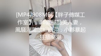 [MP4/908MB]【胖子傳媒工作室】，36歲極品美人妻，風騷淫蕩欲拒還迎，小夥暴起狂插高潮