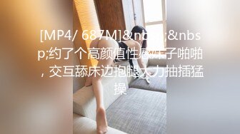 [MP4/ 687M]&nbsp;&nbsp;约了个高颜值性感妹子啪啪，交互舔床边抱腿大力抽插猛操