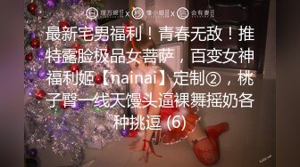 最新宅男福利！青春无敌！推特露脸极品女菩萨，百变女神福利姬【nainai】定制②，桃子臀一线天馒头逼裸舞摇奶各种挑逗 (6)