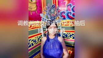 调教潮喷女孩进行中 先抽后操才是王道