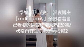 ❤️绿奴NTR淫妻❤️淫妻博主『cuckoldroxy』亲眼看着自己老婆的逼变成别人鸡巴的形状亲自开车送老婆去挨操2