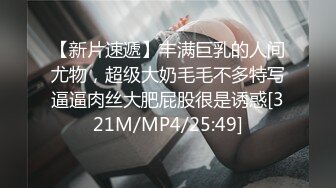 【新片速遞】丰满巨乳的人间尤物，超级大奶毛毛不多特写逼逼肉丝大肥屁股很是诱惑[321M/MP4/25:49]