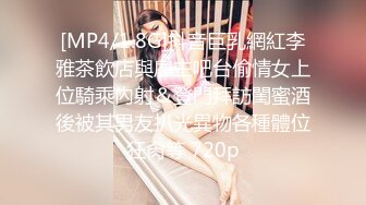 [MP4/1.8G]抖音巨乳網紅李雅茶飲店與雇主吧台偷情女上位騎乘內射＆登門拜訪閨蜜酒後被其男友扒光異物各種體位狂肏等 720p