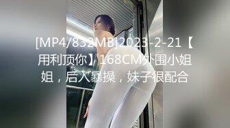 [MP4/832MB]2023-2-21【用利顶你】168CM外围小姐姐，后入暴操，妹子很配合