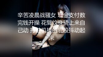 辛苦凌晨战骚女 现金支付数完钱开操 花臂纹身骑上来自己动 打桩机操的屁股抖动起来