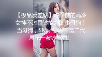 【极品反差婊】你面前的高冷女神不过是钞能力的小母狗！当母狗，SM，舔脚，富二代展示一波钞能力！