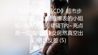 《清凉一夏极品CD》超市步行街抄底多位颜值爆表的小姐姐~各种齐逼短裙骚T内~亮点是一位清纯美少女居然真空出门相当反差 (5)