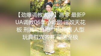 【劲爆调教大神】凋零 最新PUA调教06年小母狗 淫奴天花板 刑具勾肛爆艹肉便器 人型玩具肛穴齐开 淫荡至极