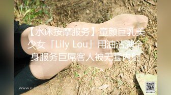 【水床按摩服务】童颜巨乳美少女「Lily Lou」用油沾满全身服务巨屌客人被无套内射