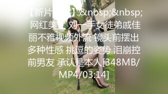 【新片速遞】&nbsp;&nbsp; 网红美女 刘一手女徒弟戚佳丽不雅视频外流 镜头前摆出多种性感 挑逗的姿势 泪崩控前男友 承认是本人[348MB/MP4/03:14]