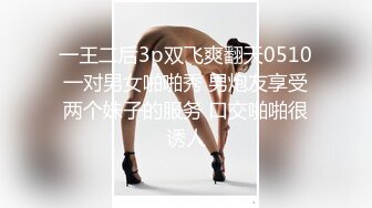 一王二后3p双飞爽翻天0510一对男女啪啪秀 男炮友享受两个妹子的服务 口交啪啪很诱人