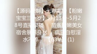 【源码录制】七彩主播【粉嫩宝宝三十岁】5月13号-5月28号直播录播❤️苗条粉嫩美女宿舍展示身材❤️疯狂自慰淫水不停❤️【63V】 (1)