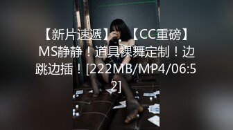 【新片速遞】 ⭐【CC重磅】MS静静！道具裸舞定制！边跳边插！[222MB/MP4/06:52]